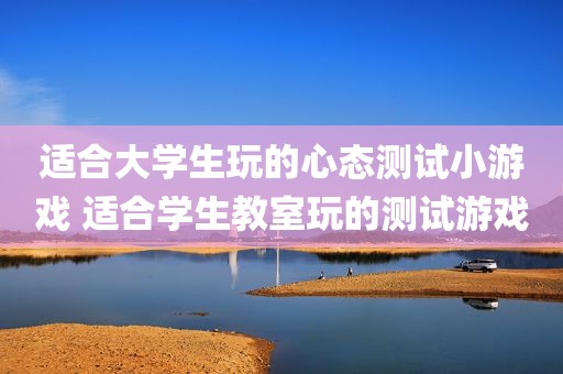 适合大学生玩的心态测试小游戏 适合学生教室玩的测试游戏