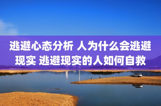 逃避心态分析 人为什么会逃避现实 逃避现实的人如何自救