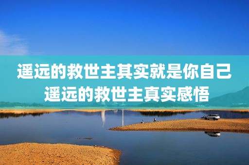 遥远的救世主其实就是你自己 遥远的救世主真实感悟
