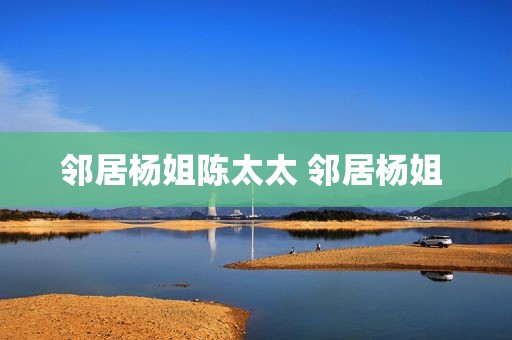 邻居杨姐陈太太 邻居杨姐 