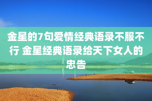金星的7句爱情经典语录不服不行 金星经典语录给天下女人的忠告