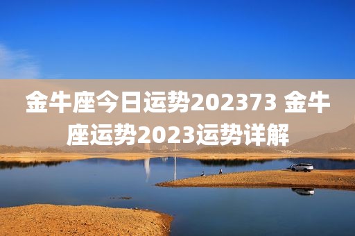 金牛座今日运势202373 金牛座运势2023运势详解