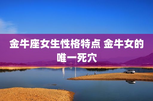 金牛座女生性格特点 金牛女的唯一死穴