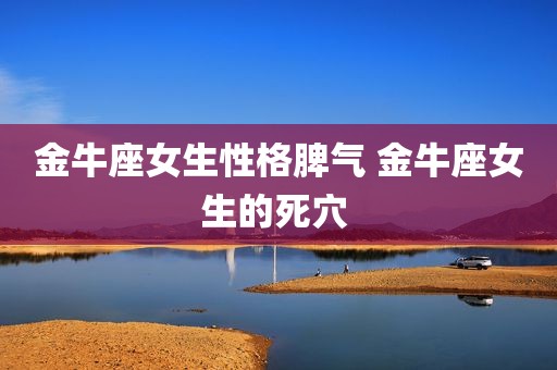 金牛座女生性格脾气 金牛座女生的死穴 