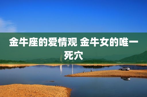 金牛座的爱情观 金牛女的唯一死穴