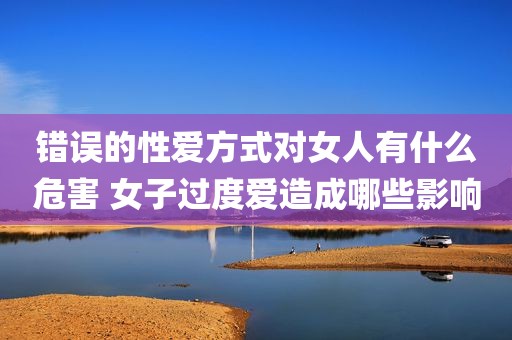 错误的性爱方式对女人有什么危害 女子过度爱造成哪些影响