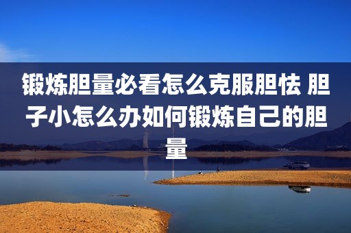 锻炼胆量必看怎么克服胆怯 胆子小怎么办如何锻炼自己的胆量