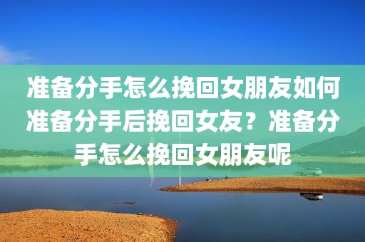 准备分手怎么挽回女朋友如何准备分手后挽回女友？准备分手怎么挽回女朋友呢