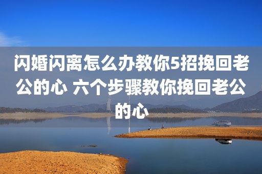 闪婚闪离怎么办教你5招挽回老公的心 六个步骤教你挽回老公的心