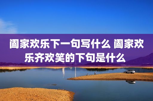 阖家欢乐下一句写什么 阖家欢乐齐欢笑的下句是什么 