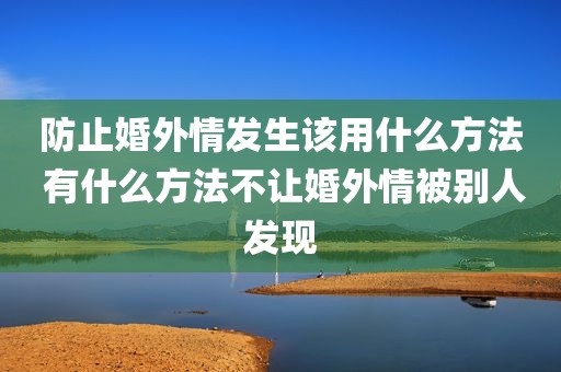 防止婚外情发生该用什么方法 有什么方法不让婚外情被别人发现