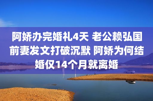 阿娇办完婚礼4天 老公赖弘国前妻发文打破沉默 阿娇为何结婚仅14个月就离婚