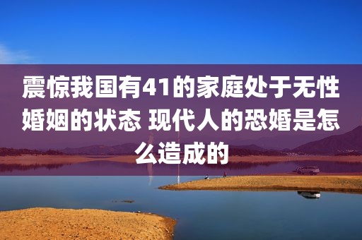 震惊我国有41的家庭处于无性婚姻的状态 现代人的恐婚是怎么造成的