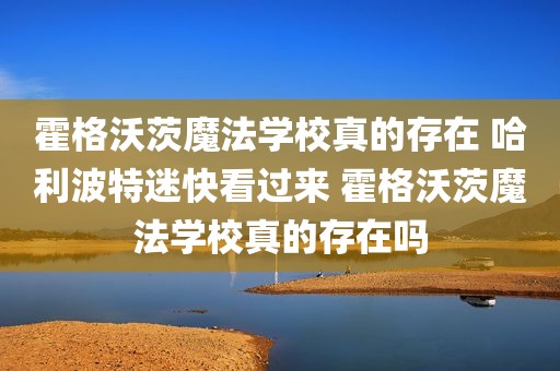 霍格沃茨魔法学校真的存在 哈利波特迷快看过来 霍格沃茨魔法学校真的存在吗