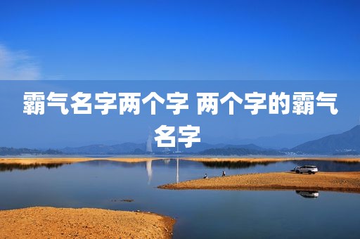 霸气名字两个字 两个字的霸气名字 