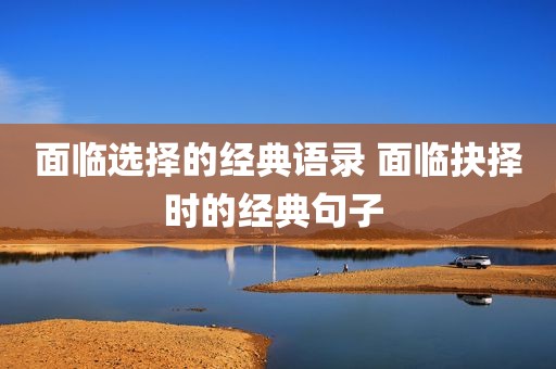面临选择的经典语录 面临抉择时的经典句子 