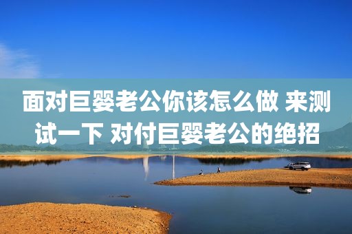 面对巨婴老公你该怎么做 来测试一下 对付巨婴老公的绝招