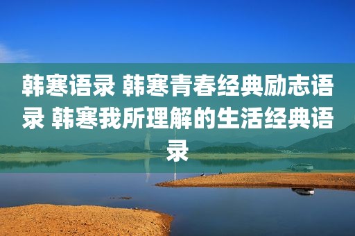 韩寒语录 韩寒青春经典励志语录 韩寒我所理解的生活经典语录