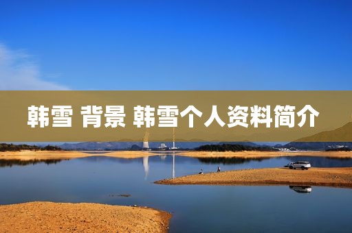 韩雪 背景 韩雪个人资料简介 