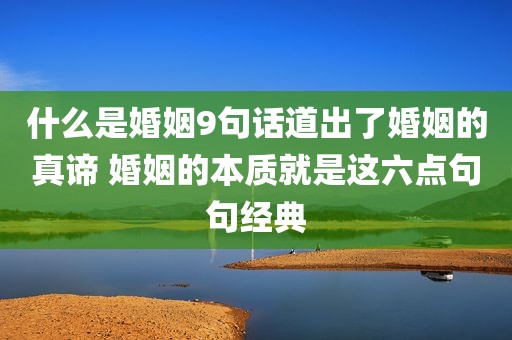 什么是婚姻9句话道出了婚姻的真谛 婚姻的本质就是这六点句句经典