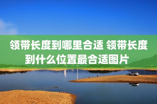 领带长度到哪里合适 领带长度到什么位置最合适图片 