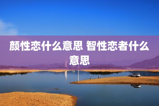 颜性恋什么意思 智性恋者什么意思