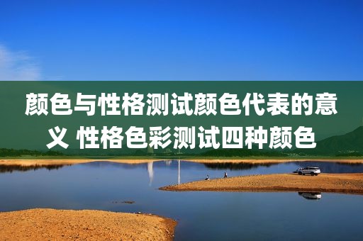 颜色与性格测试颜色代表的意义 性格色彩测试四种颜色