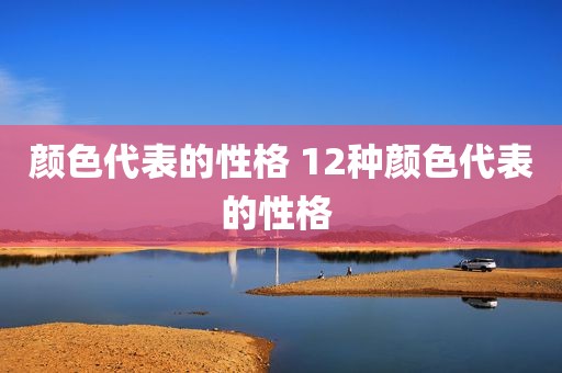 颜色代表的性格 12种颜色代表的性格 