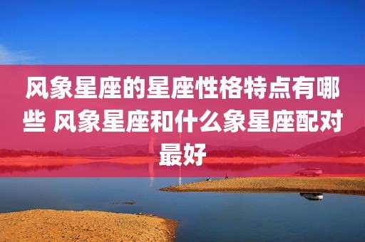 风象星座的星座性格特点有哪些 风象星座和什么象星座配对最好