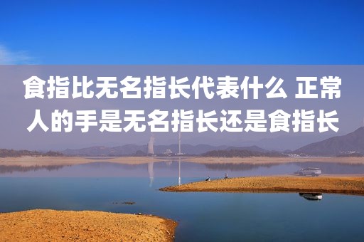食指比无名指长代表什么 正常人的手是无名指长还是食指长 