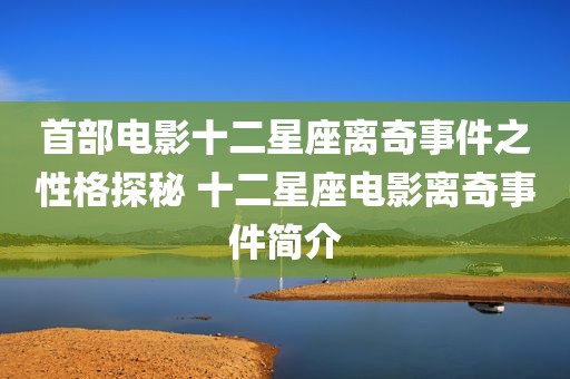 首部电影十二星座离奇事件之性格探秘 十二星座电影离奇事件简介