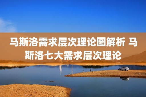 马斯洛需求层次理论图解析 马斯洛七大需求层次理论