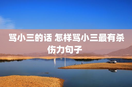 骂小三的话 怎样骂小三最有杀伤力句子 