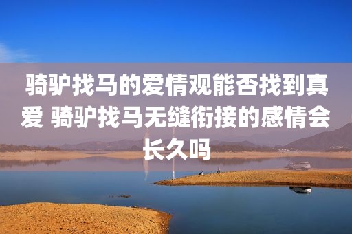 骑驴找马的爱情观能否找到真爱 骑驴找马无缝衔接的感情会长久吗