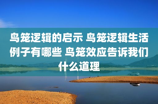 鸟笼逻辑的启示 鸟笼逻辑生活例子有哪些 鸟笼效应告诉我们什么道理