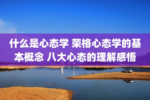 什么是心态学 荣格心态学的基本概念 八大心态的理解感悟