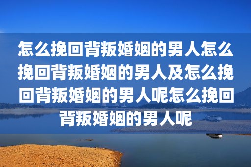 怎么挽回背叛婚姻的男人怎么挽回背叛婚姻的男人及怎么挽回背叛婚姻的男人呢怎么挽回背叛婚姻的男人呢