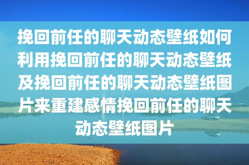 挽回前任的聊天动态壁纸如何利用挽回前任的聊天动态壁纸及挽回前任的聊天动态壁纸图片来重建感情挽回前任的聊天动态壁纸图片