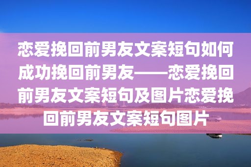 恋爱挽回前男友文案短句如何成功挽回前男友——恋爱挽回前男友文案短句及图片恋爱挽回前男友文案短句图片