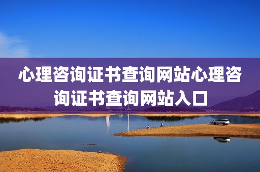 心理咨询证书查询网站心理咨询证书查询网站入口