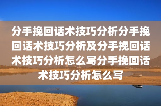 分手挽回话术技巧分析分手挽回话术技巧分析及分手挽回话术技巧分析怎么写分手挽回话术技巧分析怎么写