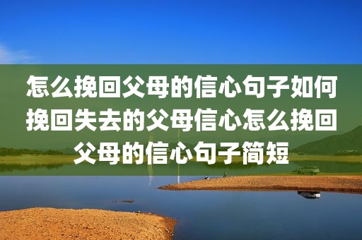 怎么挽回父母的信心句子如何挽回失去的父母信心怎么挽回父母的信心句子简短