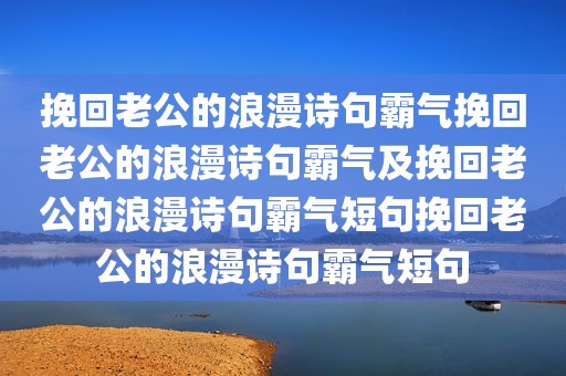 挽回老公的浪漫诗句霸气挽回老公的浪漫诗句霸气及挽回老公的浪漫诗句霸气短句挽回老公的浪漫诗句霸气短句