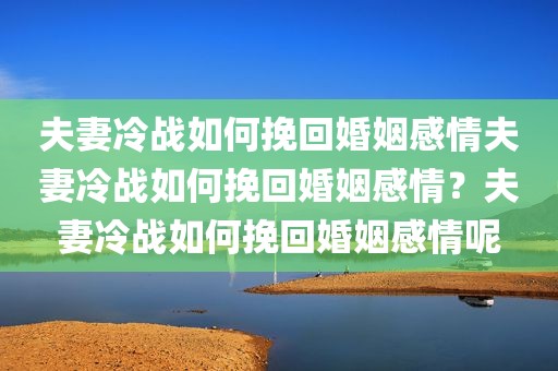 夫妻冷战如何挽回婚姻感情夫妻冷战如何挽回婚姻感情？夫妻冷战如何挽回婚姻感情呢