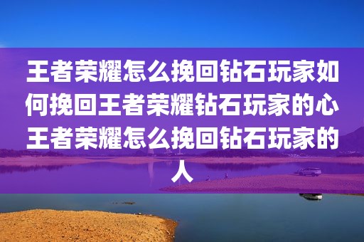 王者荣耀怎么挽回钻石玩家如何挽回王者荣耀钻石玩家的心王者荣耀怎么挽回钻石玩家的人