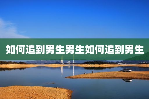 如何追到男生男生如何追到男生