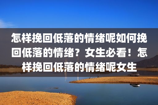 怎样挽回低落的情绪呢如何挽回低落的情绪？女生必看！怎样挽回低落的情绪呢女生
