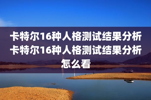 卡特尔16种人格测试结果分析卡特尔16种人格测试结果分析怎么看