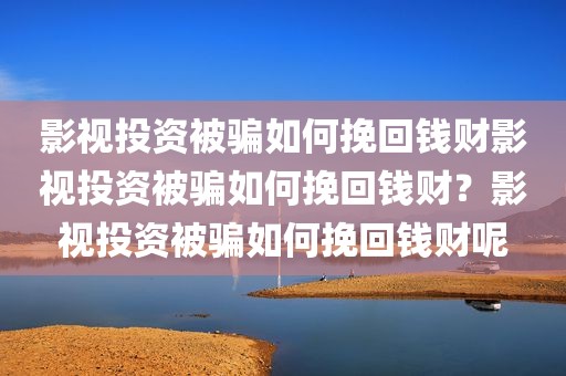 影视投资被骗如何挽回钱财影视投资被骗如何挽回钱财？影视投资被骗如何挽回钱财呢