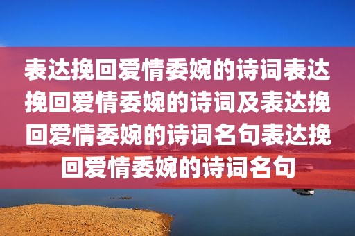 表达挽回爱情委婉的诗词表达挽回爱情委婉的诗词及表达挽回爱情委婉的诗词名句表达挽回爱情委婉的诗词名句